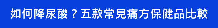如何降尿酸？五款常見痛方保健品比較